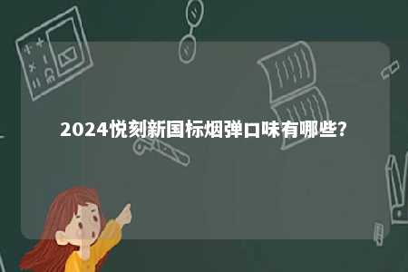 2024悦刻新国标烟弹口味有哪些？ 